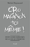 Michel Raymond - Cro-Magnon toi-même ! - Petit guide darwinien de la vie quotidienne.