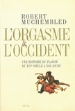 Robert Muchembled - L'orgasme et l'Occident - Une histoire du plaisir du XVIe siècle à nos jours.