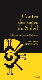 Patrick Fischmann - Contes des sages du Soleil - Mayas, incas, aztèques....