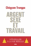 Chögyam Trungpa - Argent, sexe et travail - S'éveiller à la vie réelle.