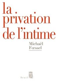 Michaël Foessel - La privation de l'intime - Mises en scène politiques des sentiments.