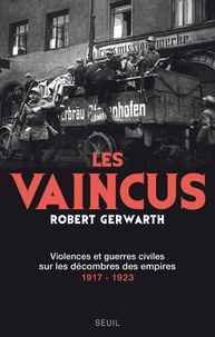 Robert Gerwarth - Les vaincus - Violences et guerres civiles sur les décombres des empires 1917-1923.
