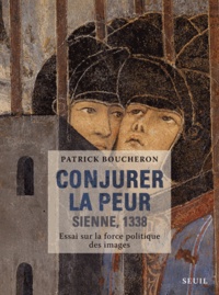 Patrick Boucheron - Conjurer la peur - Sienne, 1338 : essai sur la force politique des images.