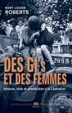 Mary Louise Roberts - Des GI's et des femmes - Amours, viols et prostitution à la Libération.