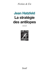 Jean Hatzfeld - La stratégie des antilopes.