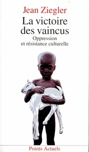 Jean Ziegler - La Victoire des vaincus - Oppression et résistance culturelle.