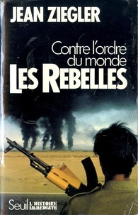 Jean Ziegler - Les Rebelles - Contre l'ordre du monde, mouvements armés de libération nationale du Tiers monde.