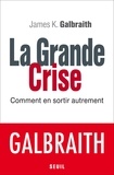 James K. Galbraith - La grande crise - Comment en sortir autrement.