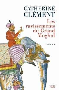 Catherine Clément - Les ravissements du Grand Moghol.