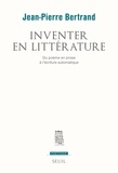 Jean-Pierre Bertrand - Inventer en littérature - Du poème en prose à l'écriture automatique.