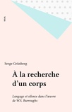 Serge Grünberg - A la recherche d'un corps - Langage et silence dans l'oeuvre de William S. Burroughs.
