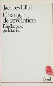 Jacques Ellul - Changer de révolution - L'inéluctable prolétariat.