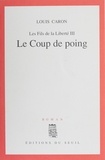 Louis Caron - Les Fils de la Liberté Tome 3 : Le Coup de poing.