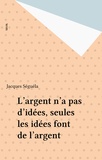 Jacques Séguéla - L'argent n'a pas d'idées, seules les idées font de l'argent.