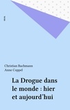 Anne Coppel et Christian Bachmann - La Drogue Dans Le Monde. Hier Et Aujourd'Hui.