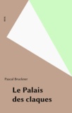 Pascal Bruckner - Le Palais des claques.