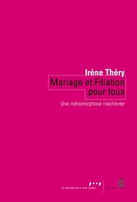 Irène Théry - Mariage et filiation pour tous - Une métamorphose inachevée.
