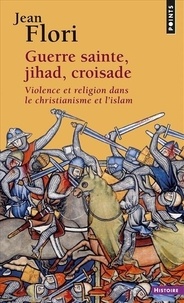 Jean Flori - Guerre sainte, Jihad, Croisade. Violence et religion dans le christianisme et l'islam.