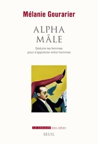 Mélanie Gourarier - Alpha mâle - Séduire les femmes pour s'apprécier entre hommes.