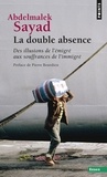 Abdelmalek Sayad - La Double Absence. Des Illusions De L'Emigre Aux Souffrances De L'Immigre.