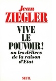 Jean Ziegler - Vive le pouvoir !   ou les Délices de la raison d'État.