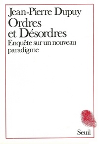 Jean-Pierre Dupuy - Ordres et désordres - Enquête sur un nouveau paradigme.