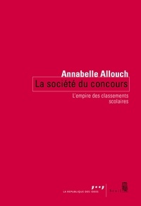 Annabelle Allouch - La société du concours - L'empire des classements scolaires.