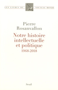 Pierre Rosanvallon - Notre histoire intellectuelle et politique - 1968-2018.