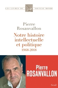 Pierre Rosanvallon - Notre histoire intellectuelle et politique - 1968-2018.