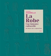 Georges Vigarello - La robe - Une histoire culturelle. Du Moyen Age à aujourd'hui.