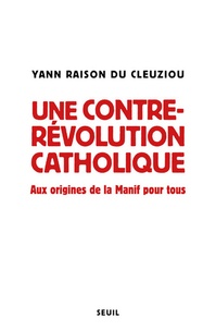 Yann Raison du Cleuziou - Une contre-révolution catholique - Aux origines de la Manif pour tous.