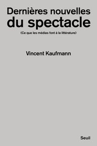 Vincent Kaufmann - Dernières nouvelles du spectacle - Ce que les médias font à la littérature.