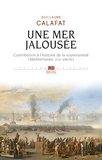 Guillaume Calafat - Une mer jalousée - Contribution à l'histoire de la souveraineté (Méditerranée, XVIIe siècle).