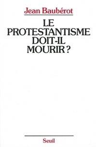 Jean Baubérot - Le Protestantisme doit-il mourir ? - La différence protestante dans une France pluriculturelle.