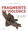 Bruno Cabanes - Fragments de violence - La guerre en objets de 1914 à nos jours.