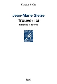 Jean-Marie Gleize - Trouver ici - Reliques & lisières.