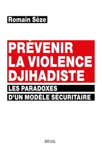 Romain Sèze - Prévenir la violence djihadiste - Les paradoxes d'un modèle sécuritaire.