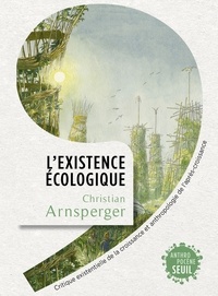 Christian Arnsperger - L'Existence écologique - Critique existentielle de la croissance et anthropologie de l'après-croissance.