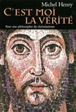 Michel Henry - C'Est Moi La Verite. Pour Une Philosophie Du Christianisme.