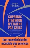 James Poskett - Copernic et Newton n'étaient pas seuls - Une nouvelle histoire mondiale des sciences.