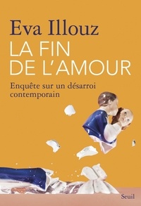 Eva Illouz - La fin de l'amour - Enquête sur un désarroi contemporain.