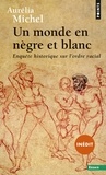 Aurélia Michel - Un monde en nègre et blanc - Enquête historique sur l'ordre racial.