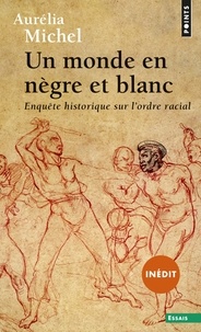 Aurélia Michel - Un monde en nègre et blanc - Enquête historique sur l'ordre racial.