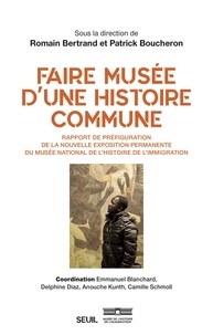 Patrick Boucheron et Romain Bertrand - Faire musée d'une histoire commune - Rapport de préfiguration de la nouvelle exposition permanente de l'histoire de l'immigration.