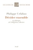 Philippe Urfalino - Décider ensemble - La fabrique de l'obligation collective.