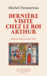 Michel Pastoureau - Dernière visite chez le roi Arthur - Histoire d'un premier livre.