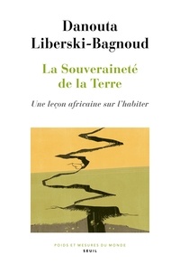 Danouta Liberski-Bagnoud - La souveraineté de la Terre - Une leçon africaine sur l'habiter.