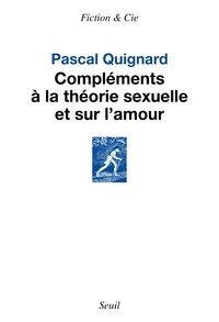 Pascal Quignard - Compléments à la théorie sexuelle et sur l'amour.