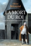 Olivier Bétourné - La Mort du Roi - Louis XVI devant ses juges et face à l'Histoire.