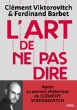 Clément Viktorovitch et Ferdinand Barbet - L'Art de ne pas dire - Suivi de Chroniques d'un saccage du langage.
